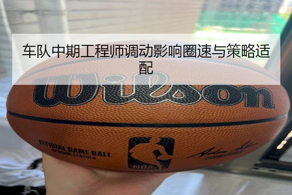 车队中期工程师调动影响圈速与策略适配